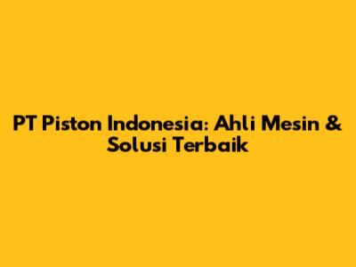 PT Piston Indonesia: Ahli Mesin & Solusi Terbaik
