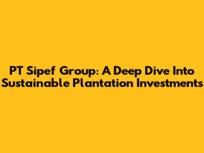 PT Sipef Group: A Deep Dive Into Sustainable Plantation Investments