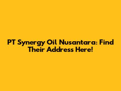 PT Synergy Oil Nusantara: Find Their Address Here!