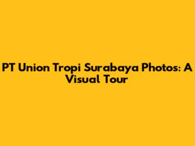 PT Union Tropi Surabaya Photos: A Visual Tour