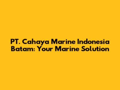 PT. Cahaya Marine Indonesia Batam: Your Marine Solution