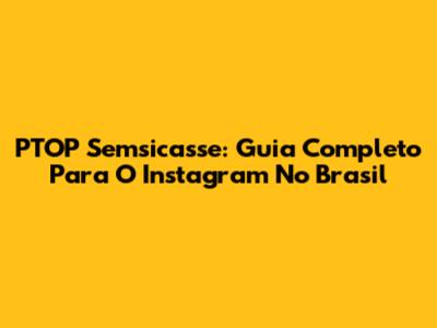 PTOP Semsicasse: Guia Completo Para O Instagram No Brasil