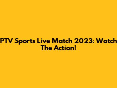 PTV Sports Live Match 2023: Watch The Action!