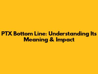PTX Bottom Line: Understanding Its Meaning & Impact