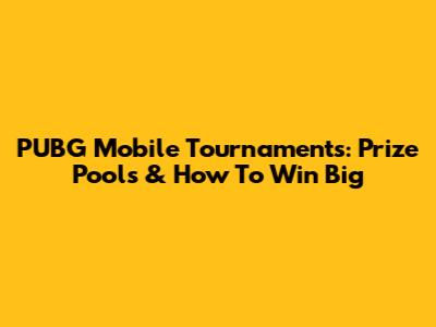 PUBG Mobile Tournaments: Prize Pools & How To Win Big
