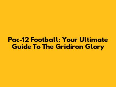 Pac-12 Football: Your Ultimate Guide To The Gridiron Glory