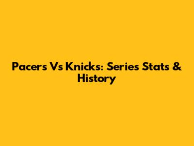 Pacers Vs Knicks: Series Stats & History