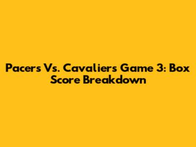 Pacers Vs. Cavaliers Game 3: Box Score Breakdown