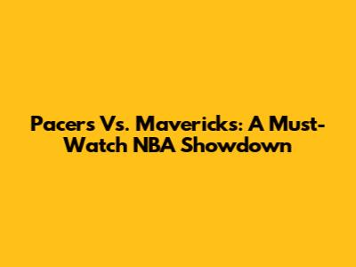 Pacers Vs. Mavericks: A Must-Watch NBA Showdown