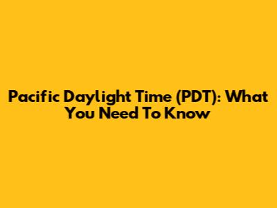 Pacific Daylight Time (PDT): What You Need To Know