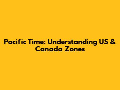 Pacific Time: Understanding US & Canada Zones