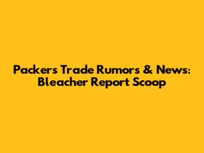 Packers Trade Rumors & News: Bleacher Report Scoop
