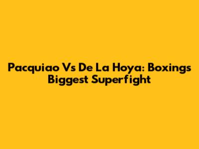 Pacquiao Vs De La Hoya: Boxing's Biggest Superfight