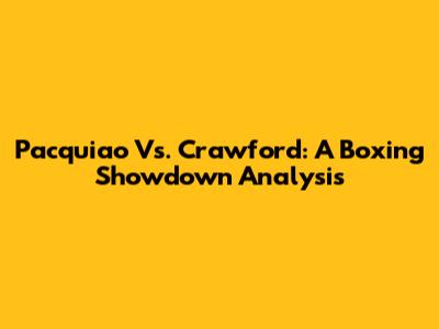 Pacquiao Vs. Crawford: A Boxing Showdown Analysis