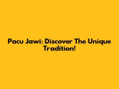 Pacu Jawi: Discover The Unique Tradition!