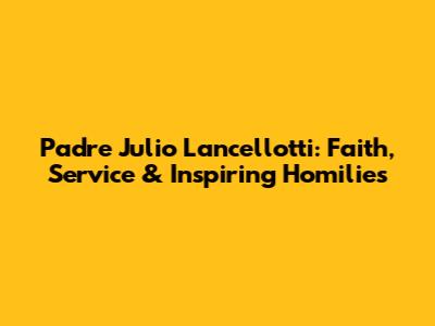 Padre Julio Lancellotti: Faith, Service & Inspiring Homilies