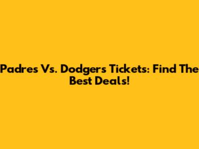 Padres Vs. Dodgers Tickets: Find The Best Deals!