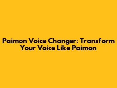 Paimon Voice Changer: Transform Your Voice Like Paimon
