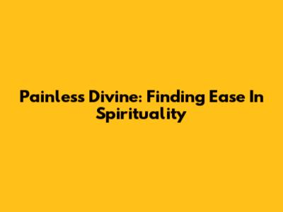 Painless Divine: Finding Ease In Spirituality