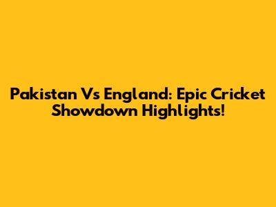 Pakistan Vs England: Epic Cricket Showdown Highlights!