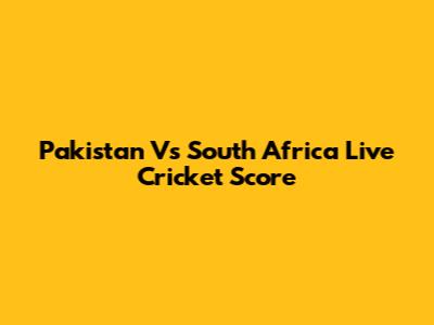 Pakistan Vs South Africa Live Cricket Score