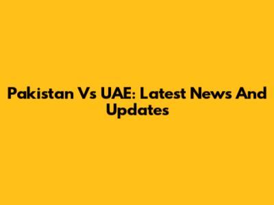 Pakistan Vs UAE: Latest News And Updates