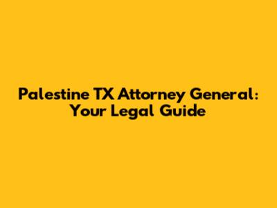 Palestine TX Attorney General: Your Legal Guide