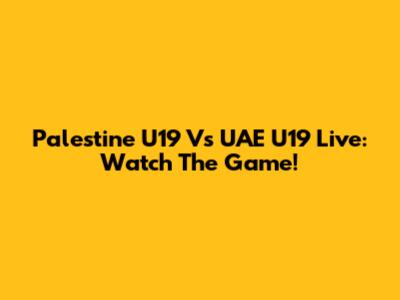 Palestine U19 Vs UAE U19 Live: Watch The Game!