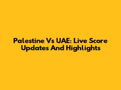Palestine Vs UAE: Live Score Updates And Highlights