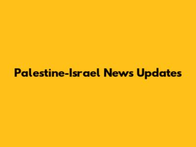 Palestine-Israel News Updates