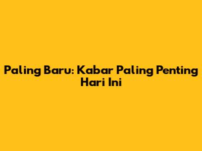 Paling Baru: Kabar Paling Penting Hari Ini