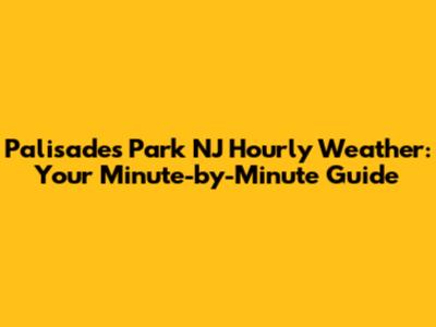 Palisades Park NJ Hourly Weather: Your Minute-by-Minute Guide