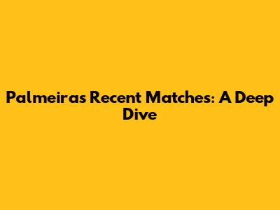 Palmeiras' Recent Matches: A Deep Dive