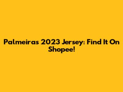 Palmeiras 2023 Jersey: Find It On Shopee!