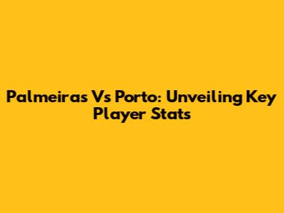 Palmeiras Vs Porto: Unveiling Key Player Stats