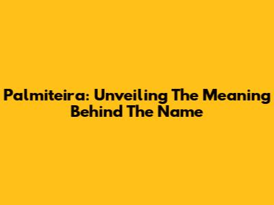 Palmiteira: Unveiling The Meaning Behind The Name