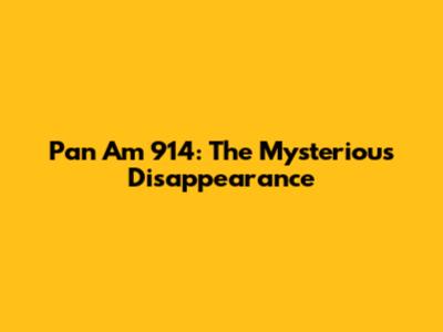 Pan Am 914: The Mysterious Disappearance