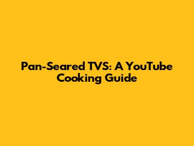 Pan-Seared TVS: A YouTube Cooking Guide