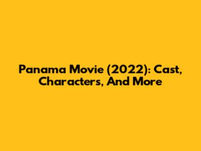 Panama Movie (2022): Cast, Characters, And More