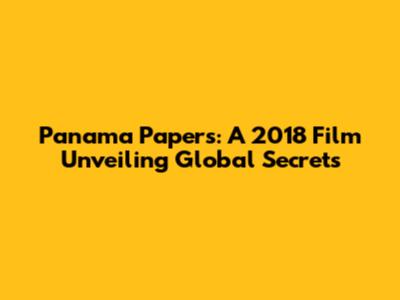 Panama Papers: A 2018 Film Unveiling Global Secrets