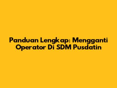 Panduan Lengkap: Mengganti Operator Di SDM Pusdatin