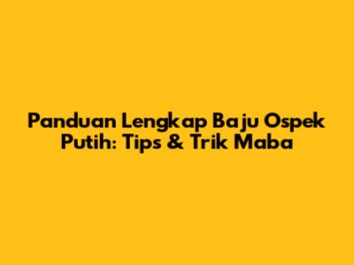 Panduan Lengkap Baju Ospek Putih: Tips & Trik Maba