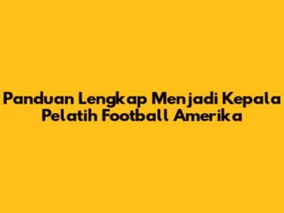 Panduan Lengkap Menjadi Kepala Pelatih Football Amerika