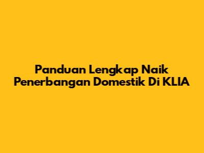 Panduan Lengkap Naik Penerbangan Domestik Di KLIA