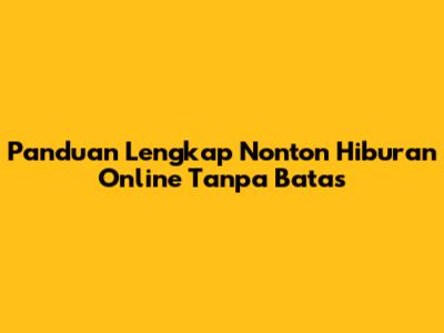 Panduan Lengkap Nonton Hiburan Online Tanpa Batas