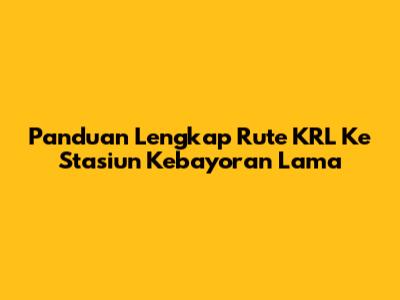 Panduan Lengkap Rute KRL Ke Stasiun Kebayoran Lama