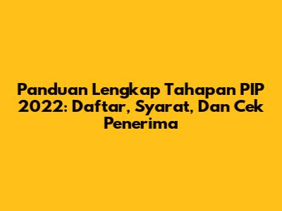 Panduan Lengkap Tahapan PIP 2022: Daftar, Syarat, Dan Cek Penerima
