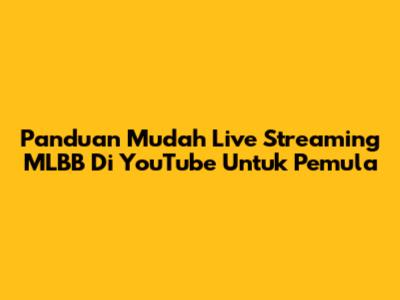 Panduan Mudah Live Streaming MLBB Di YouTube Untuk Pemula