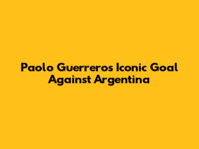 Paolo Guerrero's Iconic Goal Against Argentina