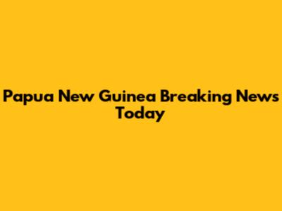 Papua New Guinea Breaking News Today